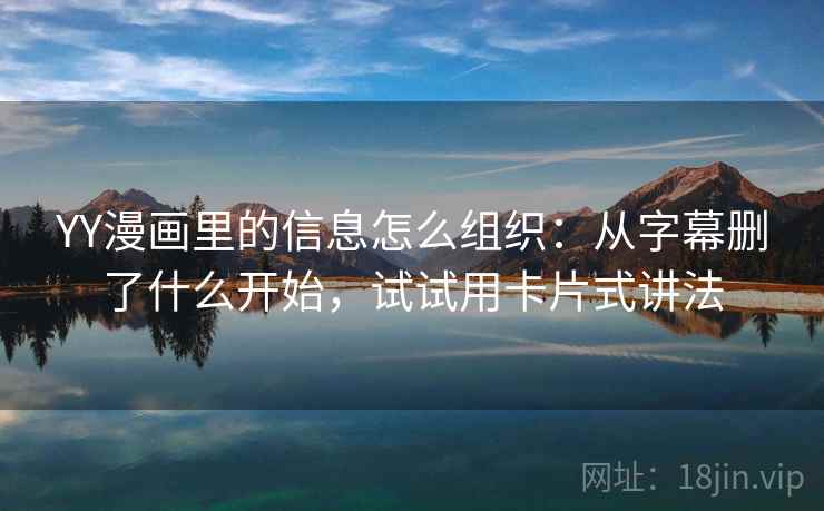 YY漫画里的信息怎么组织：从字幕删了什么开始，试试用卡片式讲法