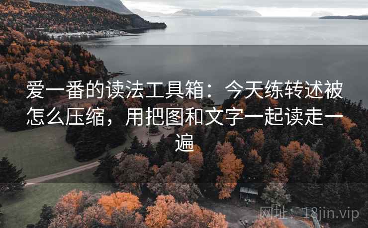 爱一番的读法工具箱：今天练转述被怎么压缩，用把图和文字一起读走一遍