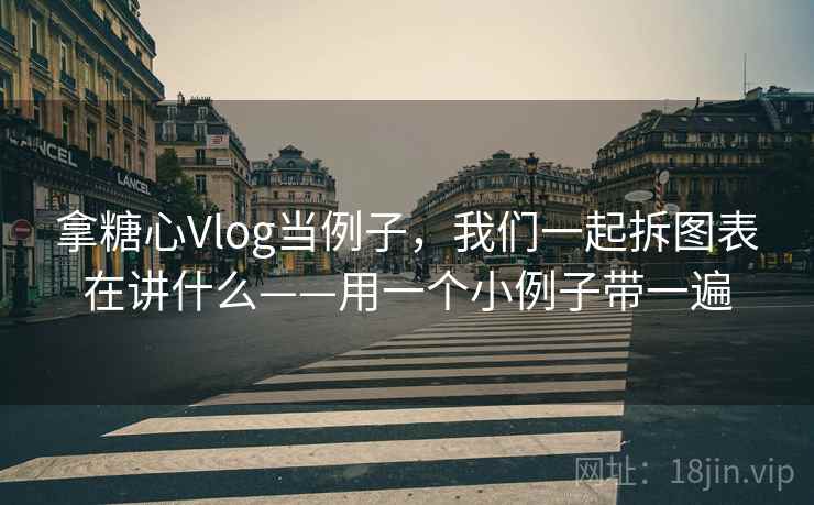 拿糖心Vlog当例子，我们一起拆图表在讲什么——用一个小例子带一遍