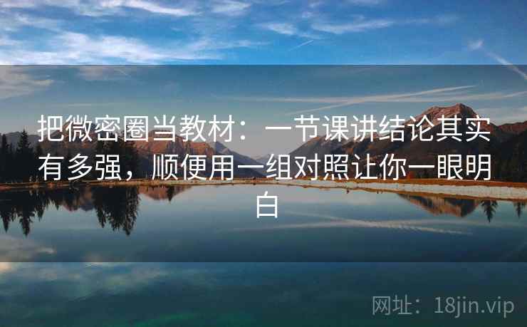把微密圈当教材：一节课讲结论其实有多强，顺便用一组对照让你一眼明白