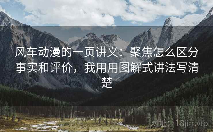 风车动漫的一页讲义：聚焦怎么区分事实和评价，我用用图解式讲法写清楚