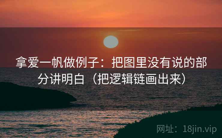 拿爱一帆做例子：把图里没有说的部分讲明白（把逻辑链画出来）