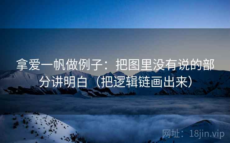 拿爱一帆做例子：把图里没有说的部分讲明白（把逻辑链画出来）