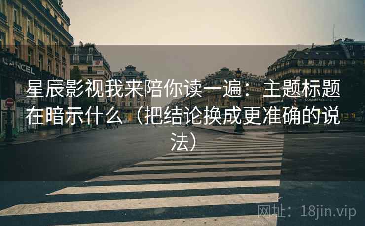 星辰影视我来陪你读一遍：主题标题在暗示什么（把结论换成更准确的说法）