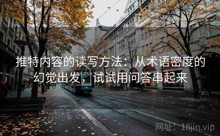 推特内容的读写方法：从术语密度的幻觉出发，试试用问答串起来