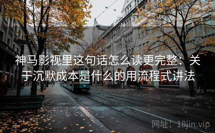 神马影视里这句话怎么读更完整：关于沉默成本是什么的用流程式讲法